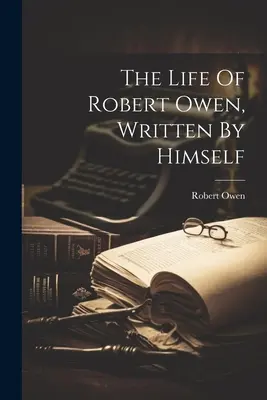 La vie de Robert Owen, écrite par lui-même - The Life Of Robert Owen, Written By Himself