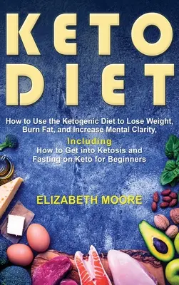 Keto Diet : Comment utiliser le régime cétogène pour perdre du poids, brûler les graisses et augmenter la clarté mentale, y compris comment entrer en cétose. - Keto Diet: How to Use the Ketogenic Diet to Lose Weight, Burn Fat, and Increase Mental Clarity, Including How to Get into Ketosis