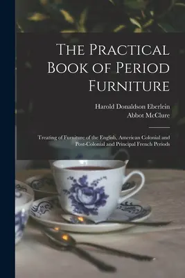 Le livre pratique du mobilier d'époque : Traitant du mobilier des périodes anglaise, coloniale et postcoloniale américaine et des principales périodes françaises. - The Practical Book of Period Furniture: Treating of Furniture of the English, American Colonial and Post-Colonial and Principal French Periods