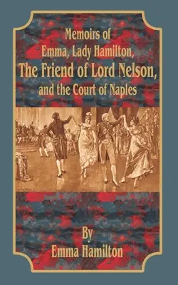 Mémoires d'Emma, Lady Hamilton : L'amie de Lord Nelson et la cour de Naples - Memoirs of Emma, Lady Hamilton: The Friend of Lord Nelson, and the Court of Naples