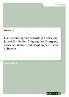 Die Bedeutung des Freiwilligen Sozialen Jahres for die Bewltigung des bergangs zwischen Schule und Beruf an der ersten Schwelle (L'importance des années sociales libres pour l'élimination des obstacles entre l'école et le travail dans la première année) - Die Bedeutung des Freiwilligen Sozialen Jahres fr die Bewltigung des bergangs zwischen Schule und Beruf an der ersten Schwelle