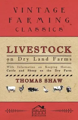 Livestock on Dry Land Farms - Avec des informations sur l'élevage de chevaux, de bovins et de moutons sur la ferme sèche - Livestock on Dry Land Farms - With Information on Keeping Horses, Cattle and Sheep on the Dry Farm