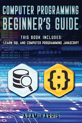 Guide du débutant en programmation informatique : 2 livres en 1 : apprendre sql et la programmation informatique javascript - Computer programming beginner's guide: 2 books in 1: learn sql and computer programming javascript