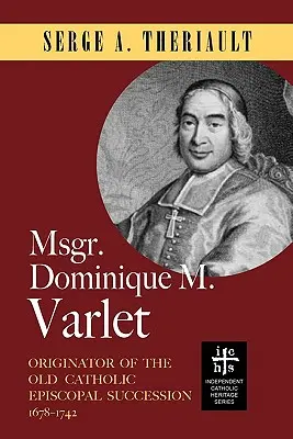 Mgr Dominique M. Varlet : A l'origine de la succession épiscopale vieille-catholique 1678-1742 - Msgr. Dominique M. Varlet: Originator of the Old Catholic Episcopal Succession 1678-1742