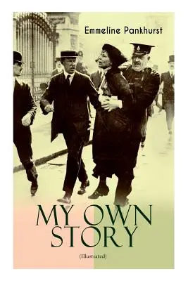 MY OWN STORY (Illustrated) : L'autobiographie inspirante et puissante de la femme déterminée qui a fondé le mouvement militant WPSU Suffragette et - MY OWN STORY (Illustrated): The Inspiring & Powerful Autobiography of the Determined Woman Who Founded the Militant WPSU Suffragette Movement and