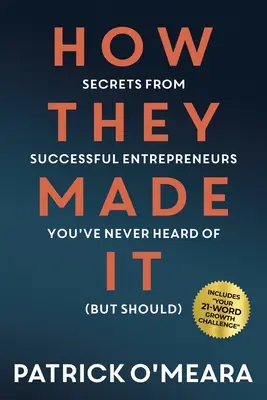 Comment ils ont réussi : Secrets d'entrepreneurs à succès dont vous n'avez jamais entendu parler (mais que vous devriez connaître) - How They Made It: Secrets from Successful Entrepreneurs You've Never Heard of (But Should)