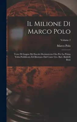Il Milione Di Marco Polo : Testo Di Lingua Del Socolo Decimoterzo Ora Per La Prima Volta Pubblicato Ed Illustrato Dal Conte Gio. Batt. Baldelli B - Il Milione Di Marco Polo: Testo Di Lingua Del Socolo Decimoterzo Ora Per La Prima Volta Pubblicato Ed Illustrato Dal Conte Gio. Batt. Baldelli B