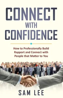 Se connecter en toute confiance : Comment établir un rapport professionnel et entrer en contact avec les personnes qui comptent pour vous - Connect with Confidence: How to Professionally Build Rapport and Connect with People that Matter to You