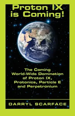 Proton IX arrive ! La domination mondiale à venir du proton IX, de la protonique, de la particule E et du perpetronium - Proton IX is Coming!: The Coming World-Wide Domination of Proton IX, Protonics, Particle E and Perpetronium