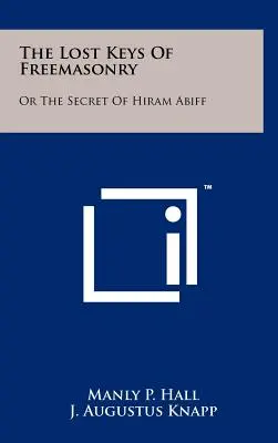 Les clés perdues de la franc-maçonnerie : Ou le secret d'Hiram Abiff - The Lost Keys Of Freemasonry: Or The Secret Of Hiram Abiff