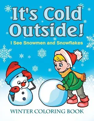Il fait froid dehors&nbsp;! Je vois des bonshommes de neige et des flocons : Livre de coloriage d'hiver - It's Cold Outside! I See Snowmen and Snowflakes: Winter Coloring Book