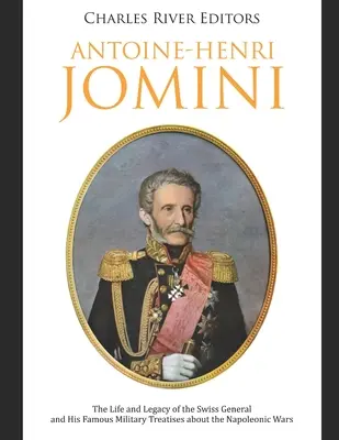 Antoine-Henri Jomini : La vie et l'héritage du général suisse et ses célèbres traités militaires sur les guerres napoléoniennes - Antoine-Henri Jomini: The Life and Legacy of the Swiss General and His Famous Military Treatises about the Napoleonic Wars