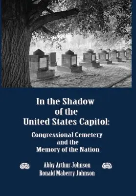 À l'ombre du Capitole des États-Unis : Le cimetière du Congrès et la mémoire de la nation - In the Shadow of the United States Capitol: Congressional Cemetery and the Memory of the Nation