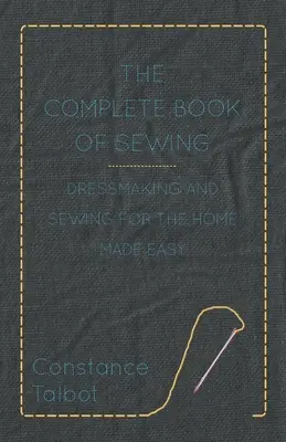 The Complete Book of Sewing - Dressmaking and Sewing for the Home Made Easy (Le livre complet de la couture - La couture et l'habillement à domicile en toute simplicité) - The Complete Book of Sewing - Dressmaking and Sewing for the Home Made Easy