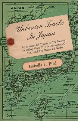 Unbeaten Tracks in Japan - An Account of Travels in the Interior Including Visits to the Aborigines of Yezo and the Shrine of Nikko (Les sentiers battus du Japon - Récit de voyages à l'intérieur du pays, y compris des visites aux aborigènes de Yezo et au sanctuaire de Nikko) - Unbeaten Tracks in Japan - An Account of Travels in the Interior Including Visits to the Aborigines of Yezo and the Shrine of Nikko
