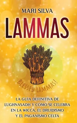Lammas : Le guide définitif de Lughnasadh et de sa célébration dans la Wicca, le druidisme et le paganisme celtique. - Lammas: La gua definitiva de Lughnasadh y cmo se celebra en la wicca, el druidismo y el paganismo celta