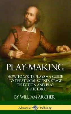 La création théâtrale : Comment écrire des pièces - Un guide pour les scènes théâtrales, la mise en scène et la structure des pièces (Hardcover) - Play-Making: How to Write Plays - A Guide to Theatrical Scenes, Stage Direction and Play Structure (Hardcover)