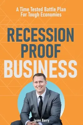 L'entreprise à l'épreuve de la récession : Un plan de bataille éprouvé pour les économies difficiles - Recession Proof Business: A Time Tested Battle Plan For Tough Economies