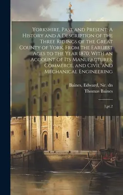 Yorkshire, passé et présent : Une histoire et une description des trois circonscriptions du grand comté de York, depuis les temps les plus anciens jusqu'à l'année 1870 ; - Yorkshire, Past and Present: A History and A Description of the Three Ridings of the Great County of York, From the Earliest Ages to the Year 1870;