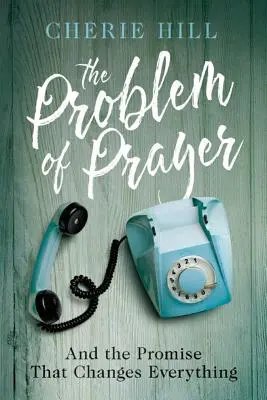 Le problème de la prière : Et la promesse qui change tout - The Problem of Prayer: And the Promise That Changes Everything