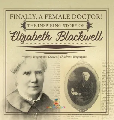 Enfin une femme médecin ! L'histoire inspirante d'Elizabeth Blackwell Biographies de femmes 5e année Biographies d'enfants - Finally, A Female Doctor! The Inspiring Story of Elizabeth Blackwell Women's Biographies Grade 5 Children's Biographies