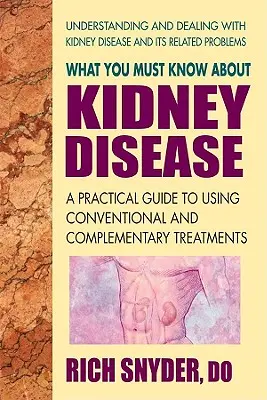 Ce qu'il faut savoir sur les maladies rénales : Un guide pratique pour l'utilisation des traitements conventionnels et complémentaires - What You Must Know about Kidney Disease: A Practical Guide to Using Conventional and Complementary Treatments