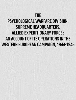 Psychological Warfare Division, Supreme Headquarters, Allied Expeditionary Force : an account of its operations in the Western European campaign, 1944- (en anglais) - Psychological Warfare Division, Supreme Headquarters, Allied Expeditionary Force: an account of its operations in the Western European campaign, 1944-