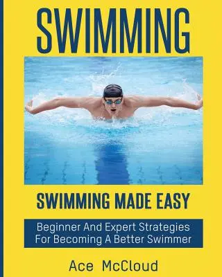 La natation : Natation facile : Stratégies pour devenir un meilleur nageur pour les débutants et les experts - Swimming: Swimming Made Easy: Beginner and Expert Strategies For Becoming A Better Swimmer