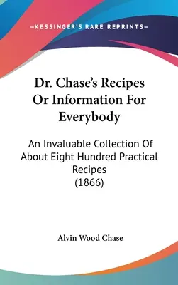 Les recettes du Dr Chase ou l'information pour tous : Une collection inestimable d'environ huit cents recettes pratiques (1866) - Dr. Chase's Recipes or Information for Everybody: An Invaluable Collection of about Eight Hundred Practical Recipes (1866)