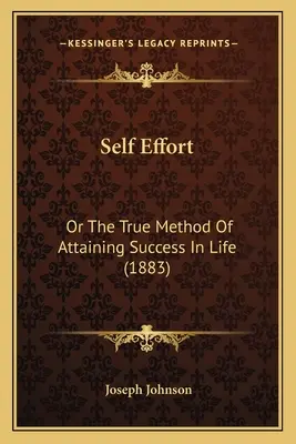 L'effort personnel : Ou la vraie méthode pour réussir dans la vie (1883) - Self Effort: Or The True Method Of Attaining Success In Life (1883)