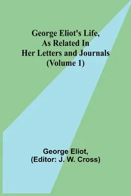La vie de George Eliot, telle qu'elle est relatée dans ses lettres et journaux (Volume 1) - George Eliot's Life, as Related in Her Letters and Journals (Volume 1)