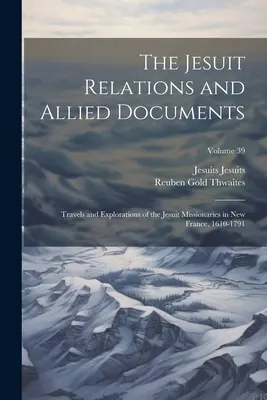 Les relations des Jésuites et les documents connexes : Voyages et explorations des missionnaires jésuites en Nouvelle-France, 1610-1791 ; Volume 39 - The Jesuit Relations and Allied Documents: Travels and Explorations of the Jesuit Missionaries in New France, 1610-1791; Volume 39