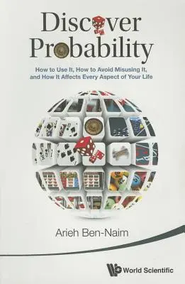 Découvrez les probabilités : comment les utiliser, comment ne pas les utiliser à mauvais escient et comment elles affectent tous les aspects de votre vie. - Discover Probability: How to Use It, How to Avoid Misusing It, and How It Affects Every Aspect of Your Life