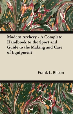 Modern Archery - A Complete Handbook to the Sport and Guide to the Making and Care of Equipment (Tir à l'arc moderne - Un manuel complet sur le sport et un guide sur la fabrication et l'entretien de l'équipement) - Modern Archery - A Complete Handbook to the Sport and Guide to the Making and Care of Equipment