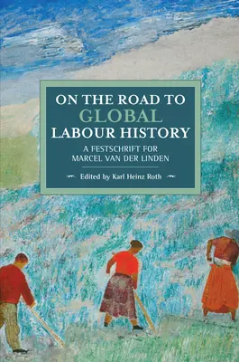 Sur la voie de l'histoire globale du travail : Une Festschrift pour Marcel Van Der Linden - On the Road to Global Labour History: A Festschrift for Marcel Van Der Linden