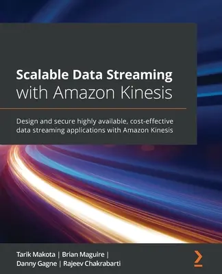 Streaming de données évolutif avec Amazon Kinesis : Concevoir et sécuriser des applications de streaming de données hautement disponibles et rentables avec Amazon Kinesis - Scalable Data Streaming with Amazon Kinesis: Design and secure highly available, cost-effective data streaming applications with Amazon Kinesis