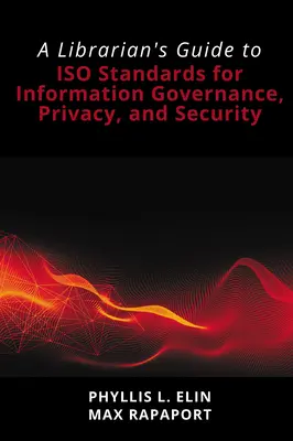 Guide du bibliothécaire sur les normes ISO relatives à la gouvernance de l'information, à la protection de la vie privée et à la sécurité - A Librarian's Guide to ISO Standards for Information Governance, Privacy, and Security