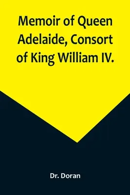 Mémoires de la reine Adélaïde, épouse du roi Guillaume IV. - Memoir of Queen Adelaide, Consort of King William IV.