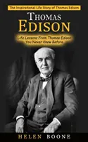 Thomas Edison : L'histoire de la vie inspirante de Thomas Edison (Les leçons de vie de Thomas Edison que vous ne connaissiez pas) - Thomas Edison: The Inspirational Life Story of Thomas Edison ( Life Lessons From Thomas Edison You Never Knew Before)