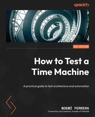 Comment tester une machine à voyager dans le temps : Un guide pratique de l'architecture et de l'automatisation des tests - How to Test a Time Machine: A practical guide to test architecture and automation