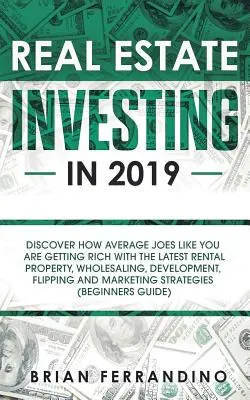 L'investissement immobilier en 2019 : Découvrez comment des gens comme vous s'enrichissent avec les dernières méthodes de location, de vente en gros, de développement et de vente à crédit. - Real Estate Investing in 2019: Discover How Average Joes Like You are Getting Rich with the Latest Rental Property, Wholesaling, Development, Flippin