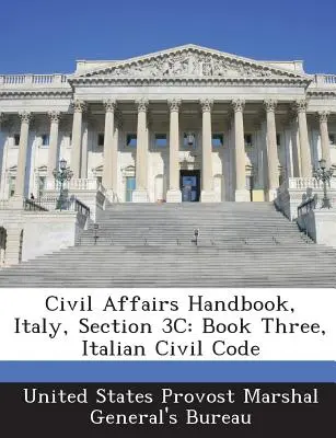 Manuel des affaires civiles, Italie, section 3c : Livre trois, Code civil italien - Civil Affairs Handbook, Italy, Section 3c: Book Three, Italian Civil Code