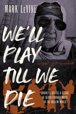 We'll Play Till We Die : Journeys Across a Decade of Revolutionary Music in the Muslim World (Nous jouerons jusqu'à notre mort : voyages à travers une décennie de musique révolutionnaire dans le monde musulman) - We'll Play Till We Die: Journeys Across a Decade of Revolutionary Music in the Muslim World