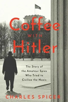Café avec Hitler : L'histoire inédite des espions amateurs qui ont tenté de civiliser les nazis - Coffee with Hitler: The Untold Story of the Amateur Spies Who Tried to Civilize the Nazis