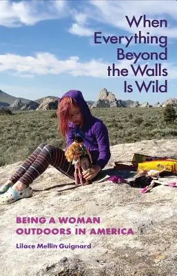 Quand tout ce qui est au-delà des murs est sauvage : être une femme à l'extérieur en Amérique - When Everything Beyond the Walls Is Wild: Being a Woman Outdoors in America
