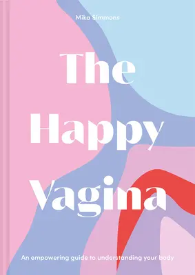 Le vagin heureux : Un guide divertissant et stimulant pour le bien-être gynécologique et sexuel - The Happy Vagina: An Entertaining, Empowering Guide to Gynaecological and Sexual Wellbeing