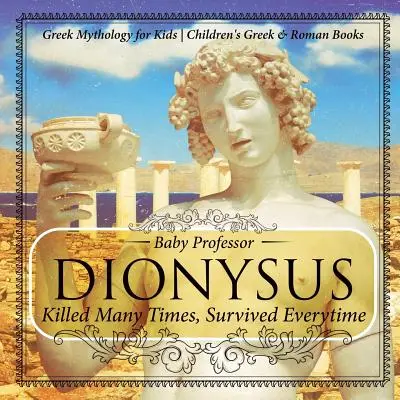 Dionysos : La mythologie grecque pour les enfants Livres pour enfants sur la Grèce et l'Empire romain - Dionysus: Killed Many Times, Survived Everytime - Greek Mythology for Kids Children's Greek & Roman Books