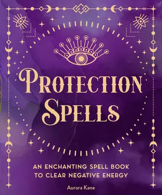 Sorts de protection : Un livre d'enchantement pour éliminer les énergies négatives - Protection Spells: An Enchanting Spell Book to Clear Negative Energy