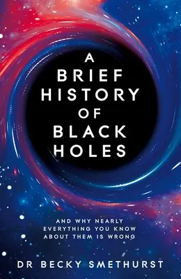 Une brève histoire des trous noirs : Et pourquoi presque tout ce que vous savez sur eux est faux - A Brief History of Black Holes: And Why Nearly Everything You Know about Them Is Wrong