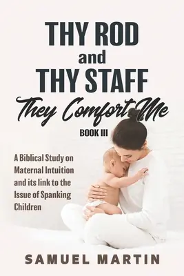 Ta verge et ton bâton me consolent - Livre III : Une étude biblique sur l'intuition maternelle et son lien avec la question de la fessée pour les enfants - Thy Rod and Thy Staff They Comfort Me - Book III: A Biblical Study on Maternal Intuition and its link to the Issue of Spanking Children